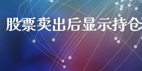 股票卖出后显示持仓_https://cj004.lansai.wang_外汇交易_第1张