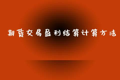 期货交易盈利结算计算方法_https://cj004.lansai.wang_金融监管_第1张