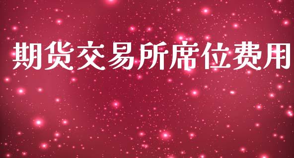 期货交易所席位费用_https://cj004.lansai.wang_外汇交易_第1张
