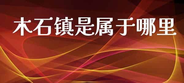 木石镇是属于哪里_https://cj004.lansai.wang_金融监管_第1张