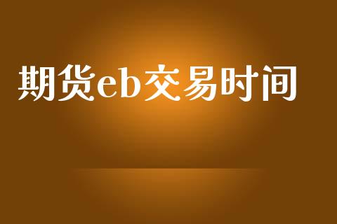 期货eb交易时间_https://cj004.lansai.wang_外汇交易_第1张