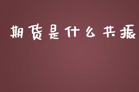 期货是什么共振_https://cj004.lansai.wang_全球市场_第1张