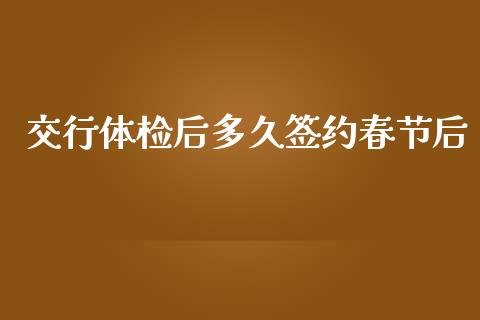 交行体检后多久签约春节后_https://cj004.lansai.wang_期货开户_第1张