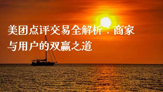 美团点评交易全解析:商家与用户的双赢之道_期货开户_第1张_期货开户_金融监管_外汇交易_债券资讯_全球市场_财经新闻 美团点评交易全解析:商家与用户的双赢之道_https://cj004.lansai.wang_期货开户_第1张