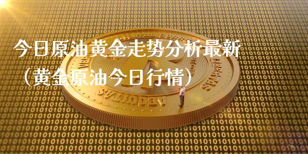 今日原油黄金走势分析最新（黄金原油今日行情）_https://cj004.lansai.wang_外汇交易_第1张