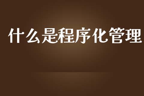 什么是程序化管理_https://cj004.lansai.wang_债券资讯_第1张