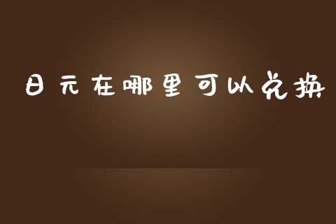 日元在哪里可以兑换_https://cj004.lansai.wang_债券资讯_第1张