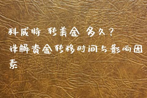 科威特 转美金 多久？ 详解资金转移时间与影响因素_https://cj004.lansai.wang_债券资讯_第1张