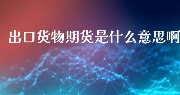 出口货物期货是什么意思啊_金融监管_第1张_期货开户_金融监管_外汇交易_债券资讯_全球市场_财经新闻 出口货物期货是什么意思啊_https://cj004.lansai.wang_金融监管_第1张