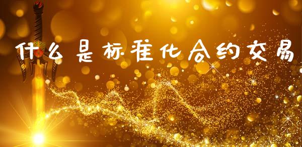 什么是标准化合约交易_https://cj004.lansai.wang_财经新闻_第1张