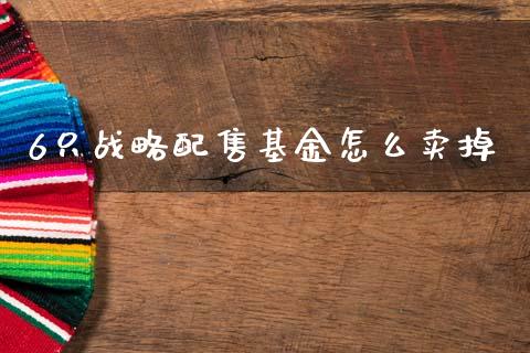 6只战略配售基金怎么卖掉_https://cj004.lansai.wang_外汇交易_第1张