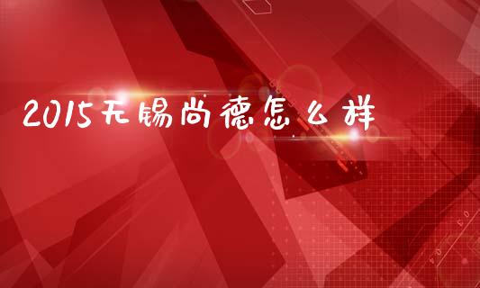 2015无锡尚德怎么样_https://cj004.lansai.wang_债券资讯_第1张