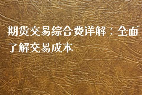 期货交易综合费详解：全面了解交易成本_https://cj004.lansai.wang_金融监管_第1张