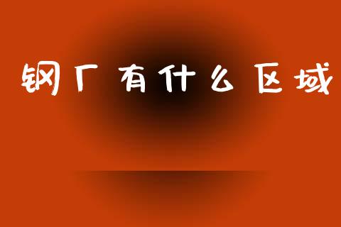 钢厂有什么区域_https://cj004.lansai.wang_金融监管_第1张