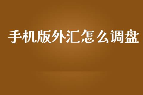 手机版外汇怎么调盘_https://cj004.lansai.wang_财经新闻_第1张