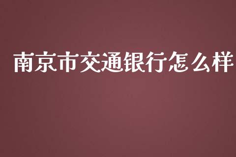 南京市交通银行怎么样_https://cj004.lansai.wang_金融监管_第1张