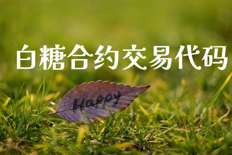 白糖合约交易代码_https://cj004.lansai.wang_外汇交易_第1张