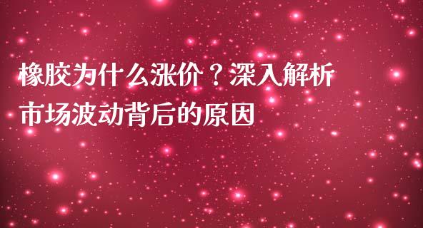 橡胶为什么涨价？深入解析市场波动背后的原因_https://cj004.lansai.wang_财经新闻_第1张