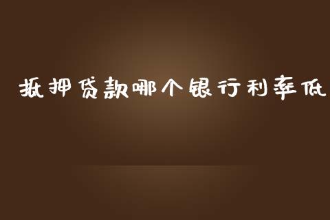 抵押贷款哪个银行利率低_https://cj004.lansai.wang_金融监管_第1张