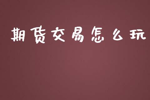 期货交易怎么玩_https://cj004.lansai.wang_期货开户_第1张