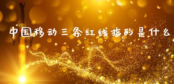 中国移动三条红线指的是什么_https://cj004.lansai.wang_债券资讯_第1张