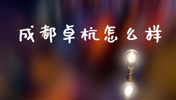 成都卓杭怎么样_https://cj004.lansai.wang_金融监管_第1张