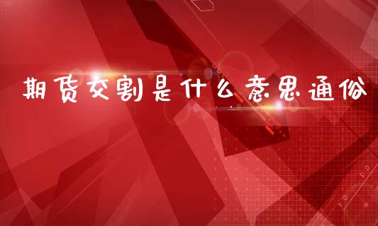 期货交割是什么意思通俗_https://cj004.lansai.wang_财经新闻_第1张