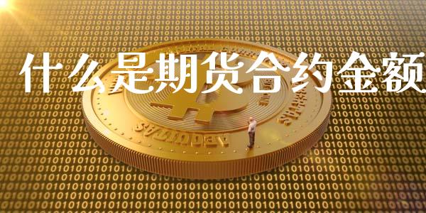 什么是期货合约金额_https://cj004.lansai.wang_全球市场_第1张