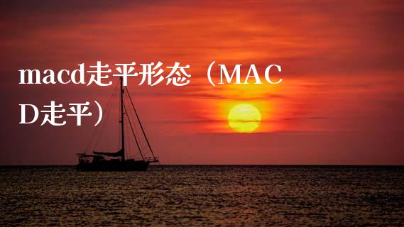 macd走平形态（MACD走平）_https://cj004.lansai.wang_全球市场_第1张