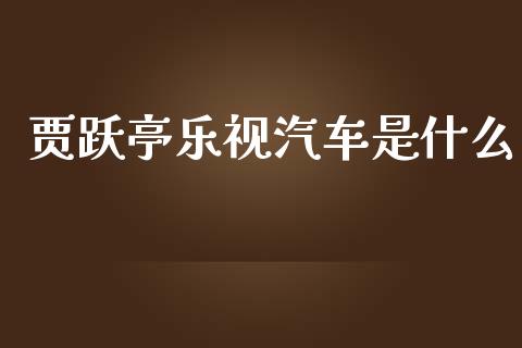 贾跃亭乐视汽车是什么_https://cj004.lansai.wang_外汇交易_第1张