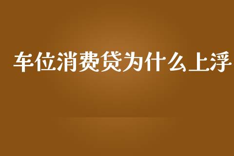 车位消费贷为什么上浮_https://cj004.lansai.wang_全球市场_第1张