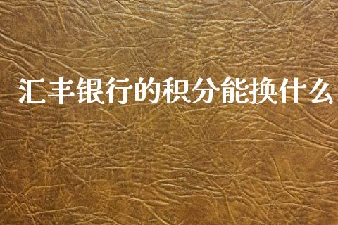 汇丰银行的积分能换什么_https://cj004.lansai.wang_财经新闻_第1张