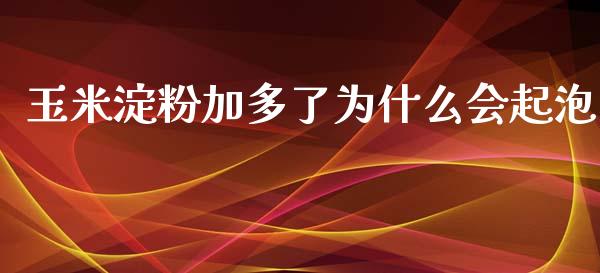 玉米淀粉加多了为什么会起泡_https://cj004.lansai.wang_期货开户_第1张