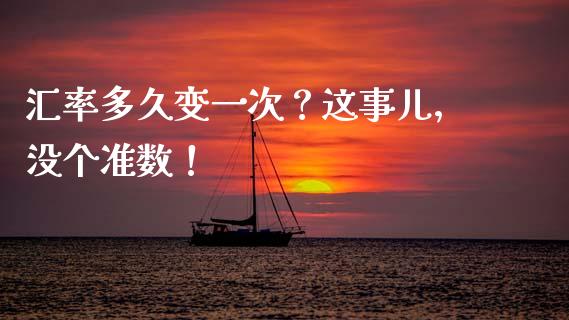 汇率多久变一次？这事儿，没个准数！_https://cj004.lansai.wang_全球市场_第1张