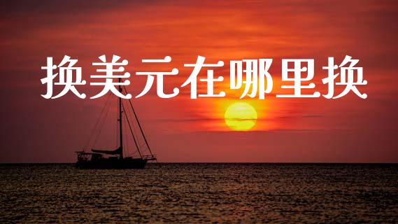 换美元在哪里换_https://cj004.lansai.wang_金融监管_第1张