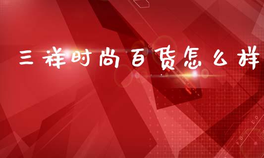 三祥时尚百货怎么样_https://cj004.lansai.wang_金融监管_第1张