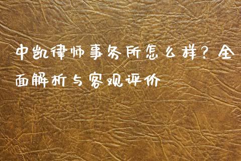 中凯律师事务所怎么样？全面解析与客观评价_https://cj004.lansai.wang_债券资讯_第1张