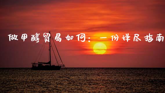 做甲醇贸易如何：一份详尽指南_https://cj004.lansai.wang_财经新闻_第1张