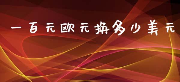 一百元欧元换多少美元_https://cj004.lansai.wang_债券资讯_第1张