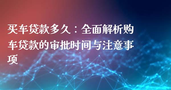 买车贷款多久：全面解析购车贷款的审批时间与注意事项_https://cj004.lansai.wang_外汇交易_第1张