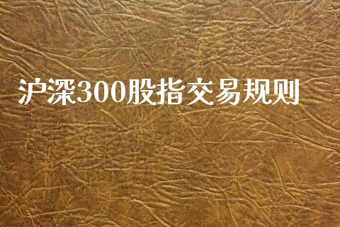 沪深300股指交易规则_https://cj004.lansai.wang_财经新闻_第1张
