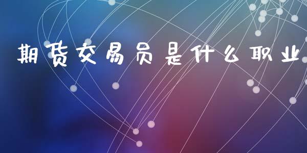 期货交易员是什么职业_https://cj004.lansai.wang_全球市场_第1张