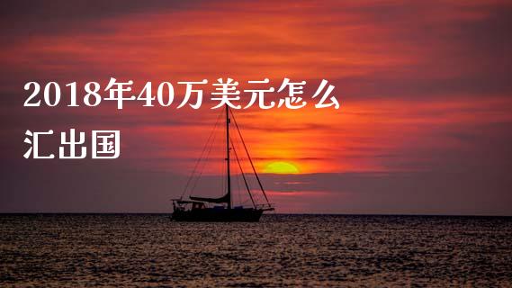 2018年40万美元怎么汇出国_https://cj004.lansai.wang_金融监管_第1张