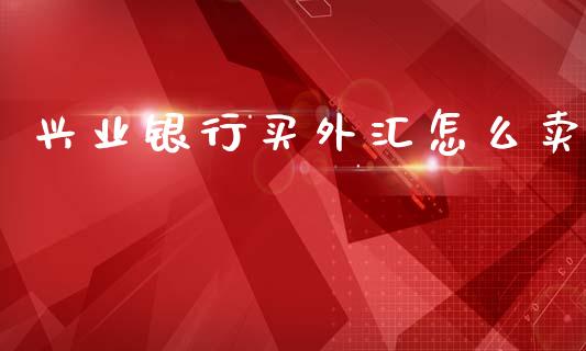 兴业银行买外汇怎么卖_https://cj004.lansai.wang_期货开户_第1张