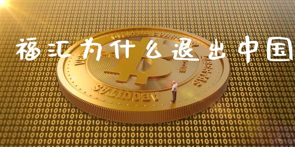 福汇为什么退出中国_https://cj004.lansai.wang_全球市场_第1张