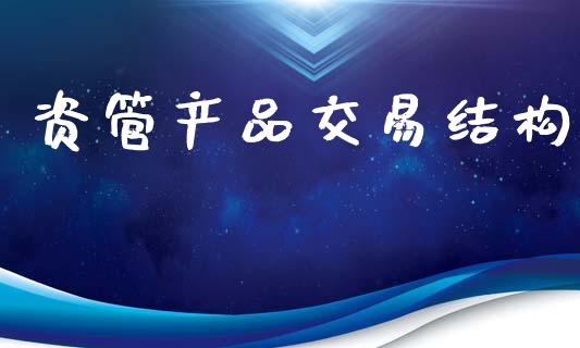 资管产品交易结构_https://cj004.lansai.wang_外汇交易_第1张