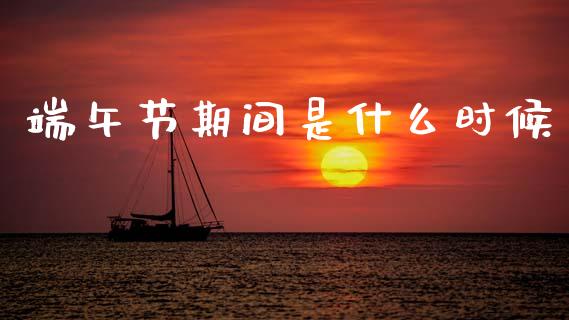 端午节期间是什么时候_https://cj004.lansai.wang_债券资讯_第1张
