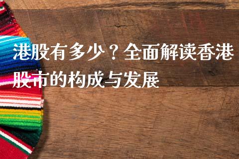 港股有多少？全面解读香港股市的构成与发展_https://cj004.lansai.wang_债券资讯_第1张