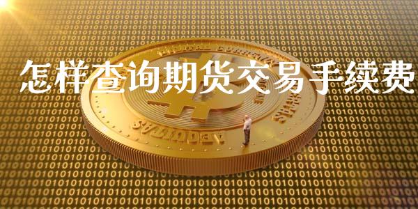 怎样查询期货交易手续费_https://cj004.lansai.wang_财经新闻_第1张