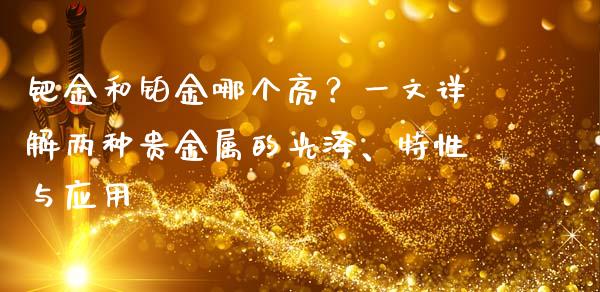 钯金和铂金哪个亮？一文详解两种贵金属的光泽、特性与应用_https://cj004.lansai.wang_全球市场_第1张